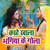 About Kaahe Khala Bhangiya Ke Gola Song